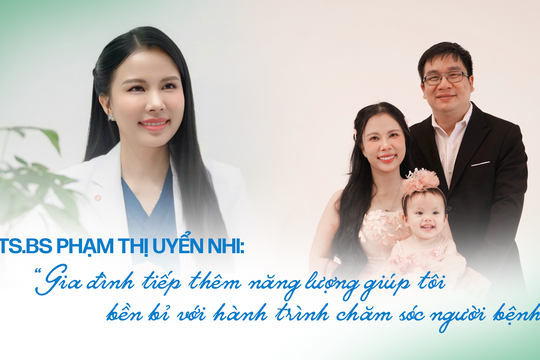 TS.BS Phạm Thị Uyển Nhi: 'Gia đình tiếp thêm năng lượng giúp tôi bền bỉ với hành trình chăm sóc người bệnh'